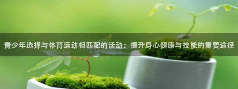 321體育：青少年選擇與體育運動相匹配的活動：提升身心健康與技能的重要途徑